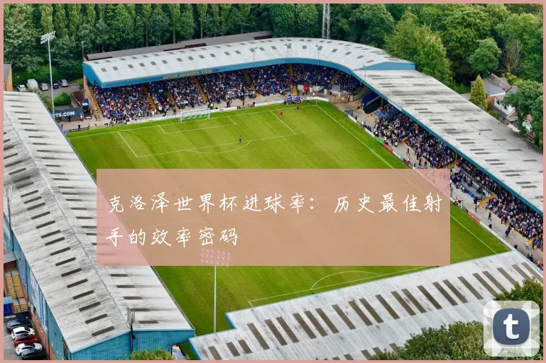 克洛泽世界杯进球率：历史最佳射手的效率密码